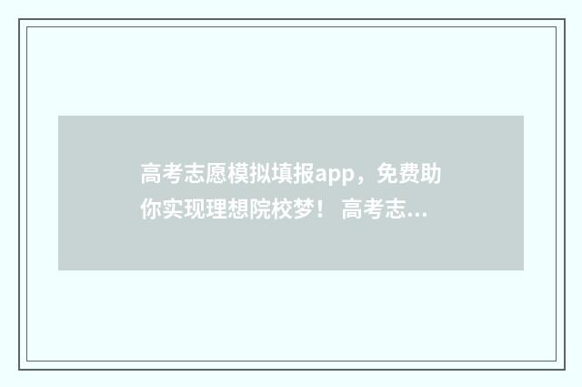 高考志愿模拟填报app，免费助你实现理想院校梦！ 高考志愿模拟填报免费