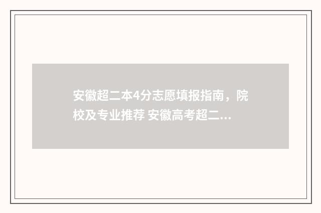 安徽超二本4分志愿填报指南，院校及专业推荐 安徽高考超二本线20分