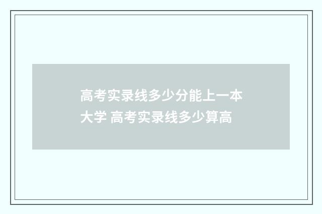 高考实录线多少分能上一本大学 高考实录线多少算高