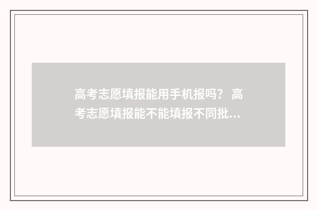 高考志愿填报能用手机报吗？ 高考志愿填报能不能填报不同批次