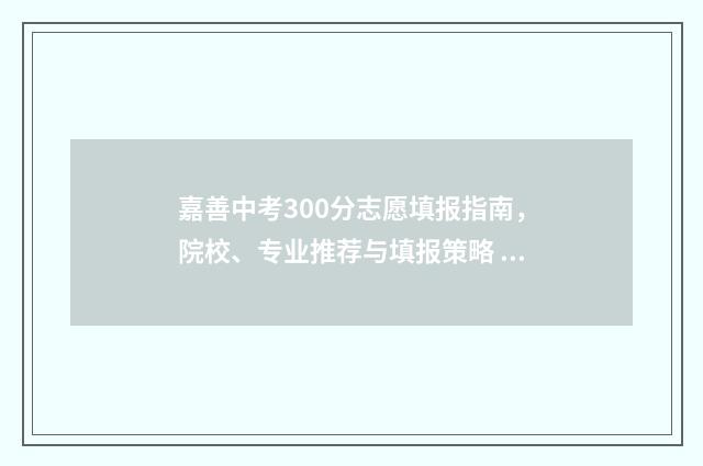 嘉善中考300分志愿填报指南，院校、专业推荐与填报策略 嘉善中考喜报