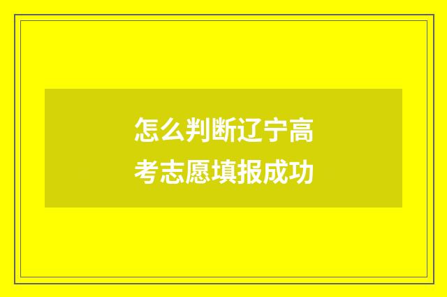 怎么判断辽宁高考志愿填报成功