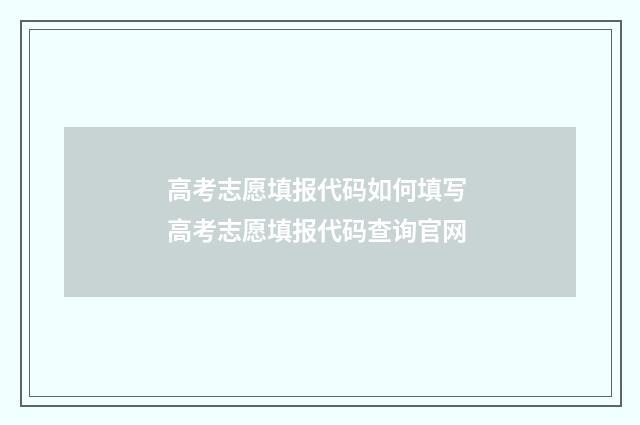 高考志愿填报代码如何填写 高考志愿填报代码查询官网
