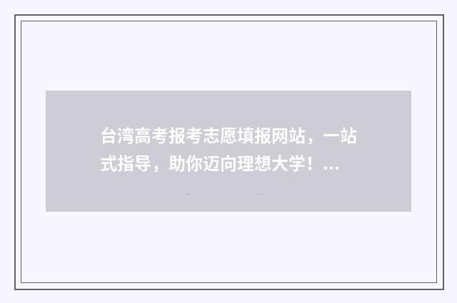 台湾高考报考志愿填报网站，一站式指导，助你迈向理想大学！ 台湾高考制度