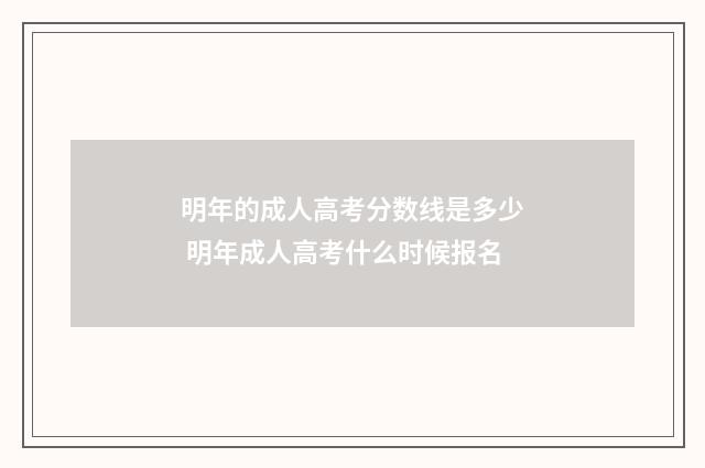 明年的成人高考分数线是多少 明年成人高考什么时候报名