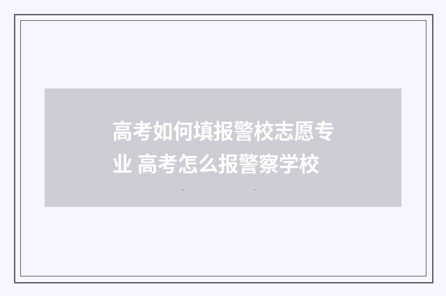 高考如何填报警校志愿专业 高考怎么报警察学校