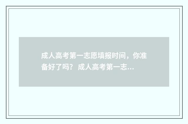 成人高考第一志愿填报时间，你准备好了吗？ 成人高考第一志愿录取了可以选别的学校吗