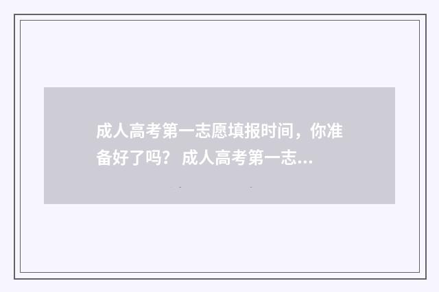 成人高考第一志愿填报时间，你准备好了吗？ 成人高考第一志愿录取了可以选别的学校吗