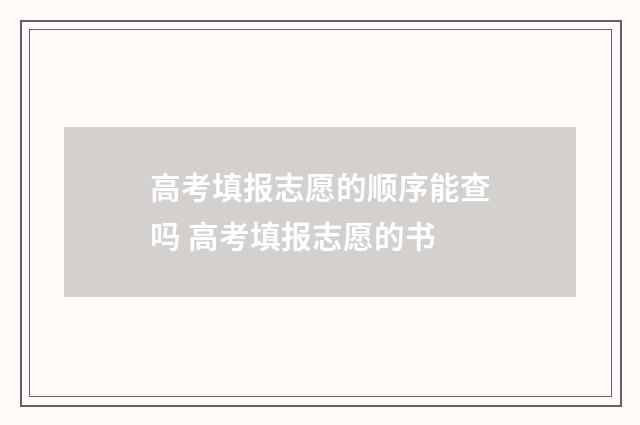 高考填报志愿的顺序能查吗 高考填报志愿的书