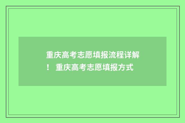 重庆高考志愿填报流程详解！ 重庆高考志愿填报方式