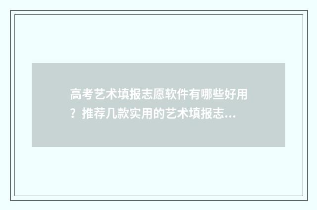 高考艺术填报志愿软件有哪些好用？推荐几款实用的艺术填报志愿工具 高考艺术填报志愿模拟