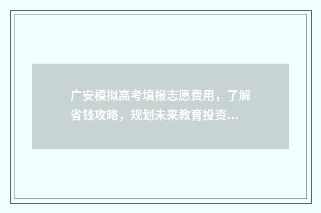 广安模拟高考填报志愿费用，了解省钱攻略，规划未来教育投资！ 广安市2021高考报名