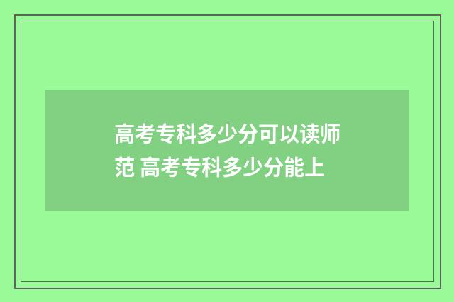 高考专科多少分可以读师范 高考专科多少分能上