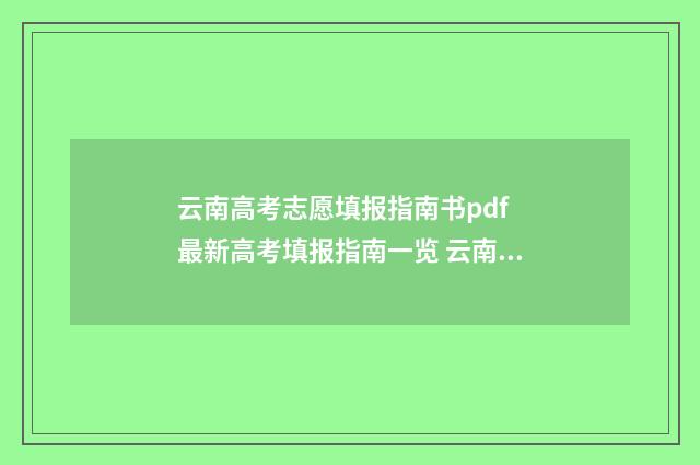 云南高考志愿填报指南书pdf 最新高考填报指南一览 云南高考志愿填报怎么填报