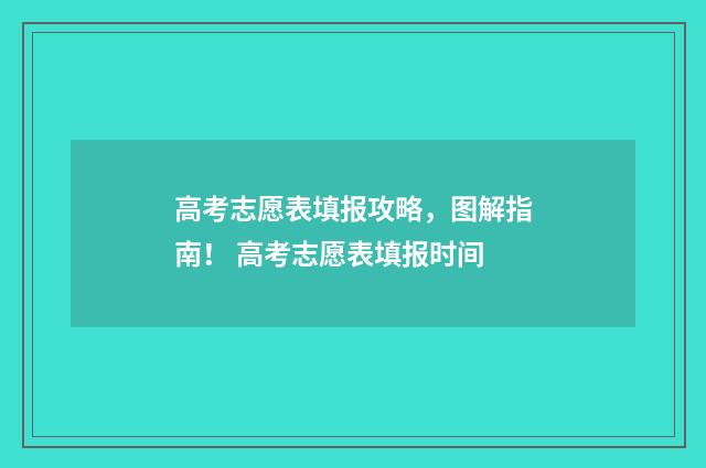 高考志愿表填报攻略，图解指南！ 高考志愿表填报时间