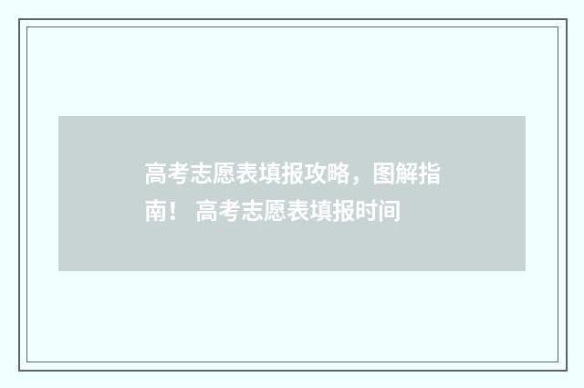 高考志愿表填报攻略，图解指南！ 高考志愿表填报时间