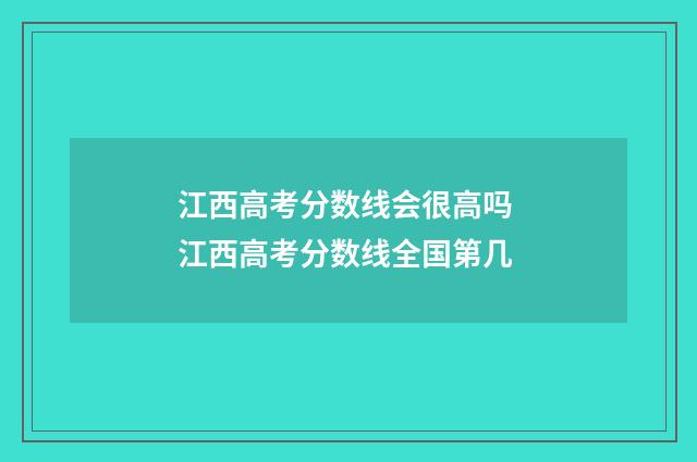 江西高考分数线会很高吗 江西高考分数线全国第几