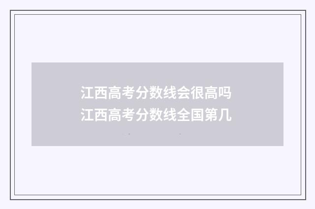 江西高考分数线会很高吗 江西高考分数线全国第几