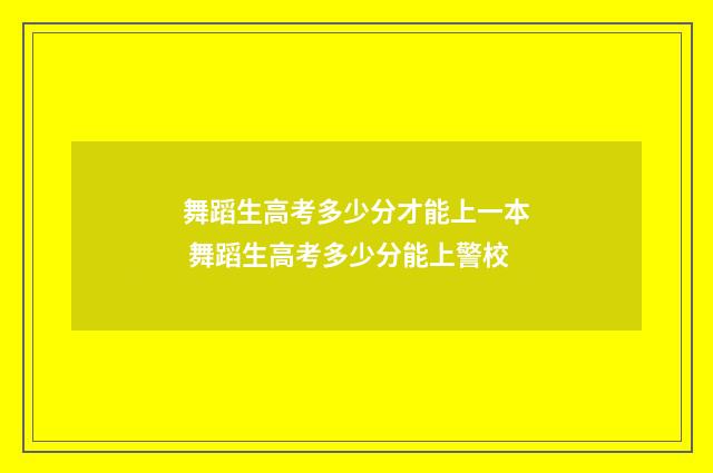 舞蹈生高考多少分才能上一本 舞蹈生高考多少分能上警校
