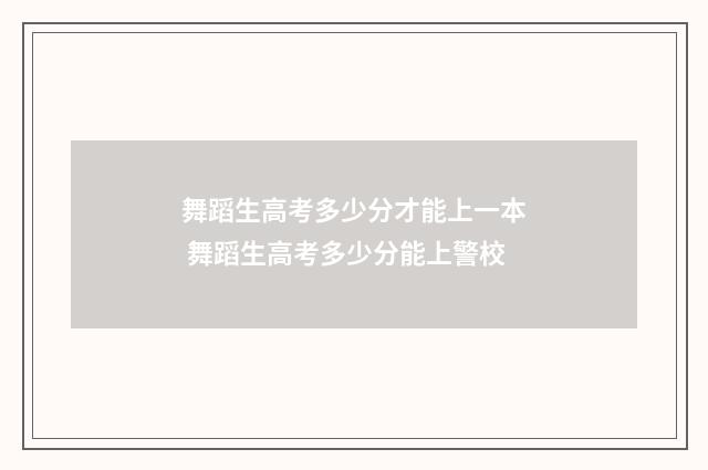 舞蹈生高考多少分才能上一本 舞蹈生高考多少分能上警校