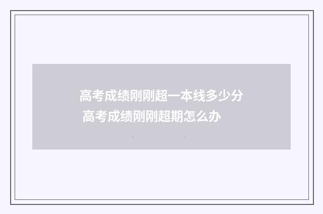 高考成绩刚刚超一本线多少分 高考成绩刚刚超期怎么办