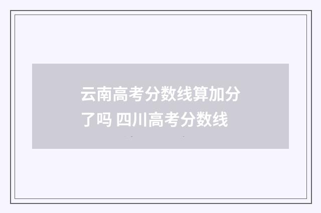云南高考分数线算加分了吗 四川高考分数线