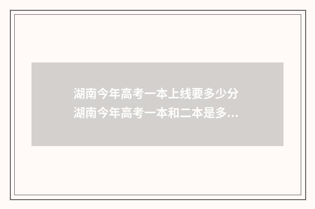 湖南今年高考一本上线要多少分 湖南今年高考一本和二本是多少分