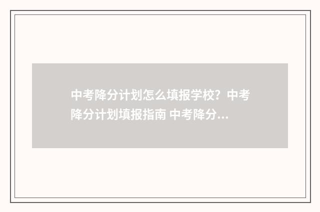 中考降分计划怎么填报学校？中考降分计划填报指南 中考降分计划怎么查询