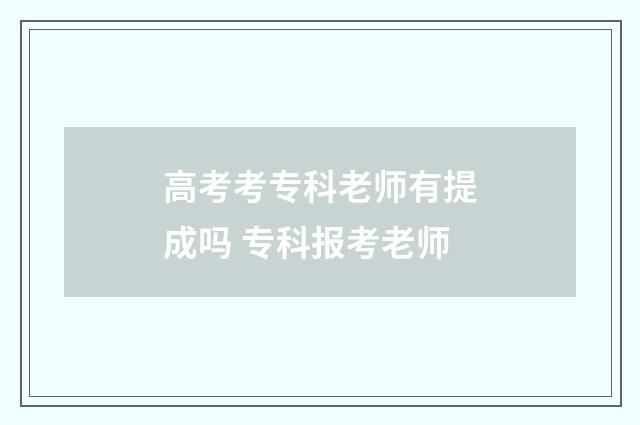 高考考专科老师有提成吗 专科报考老师