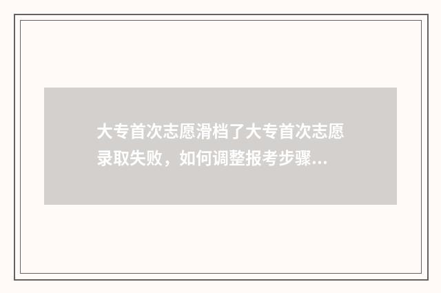 大专首次志愿滑档了大专首次志愿录取失败，如何调整报考步骤？滑档处理指南 大专第一志愿是冲还是稳