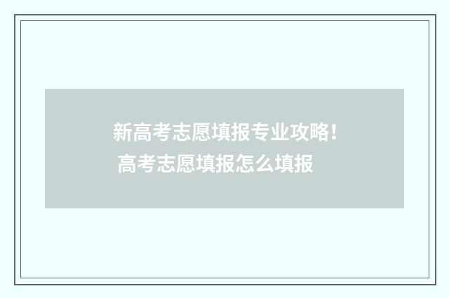 新高考志愿填报专业攻略！ 高考志愿填报怎么填报