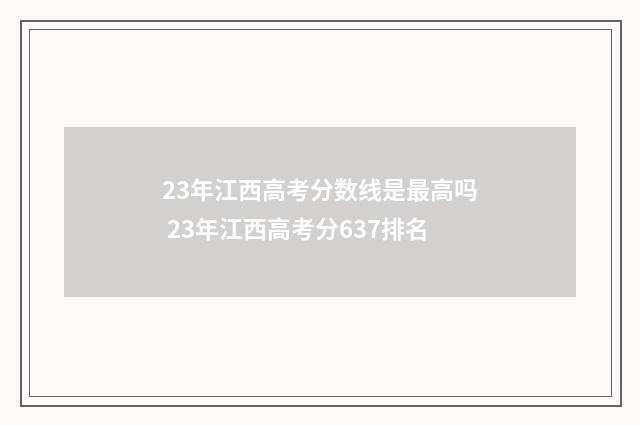 23年江西高考分数线是最高吗 23年江西高考分637排名