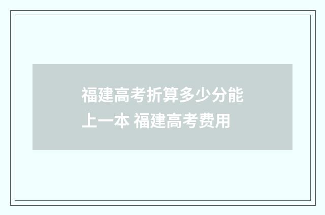 福建高考折算多少分能上一本 福建高考费用