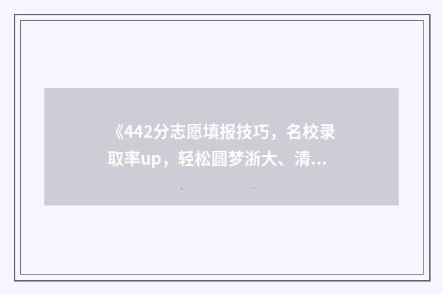 《442分志愿填报技巧，名校录取率up，轻松圆梦浙大、清华》 442分可以报哪些学校