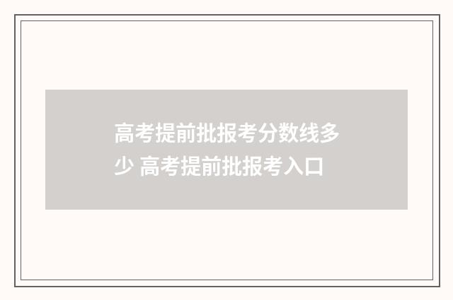 高考提前批报考分数线多少 高考提前批报考入口