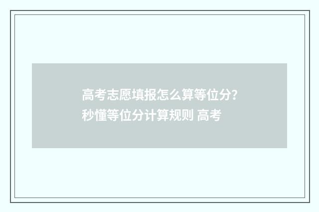 高考志愿填报怎么算等位分？秒懂等位分计算规则 高考