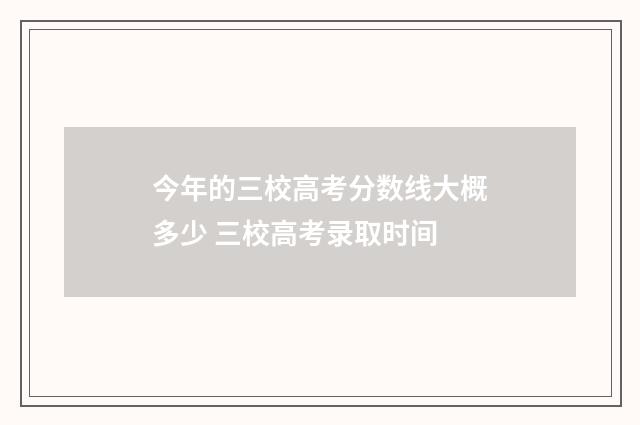 今年的三校高考分数线大概多少 三校高考录取时间