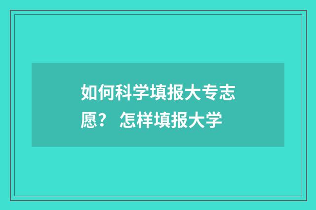 如何科学填报大专志愿？ 怎样填报大学
