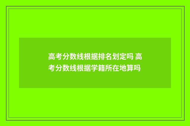 高考分数线根据排名划定吗 高考分数线根据学籍所在地算吗