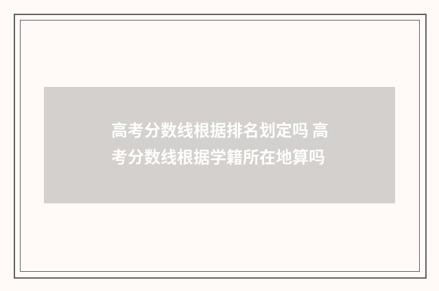 高考分数线根据排名划定吗 高考分数线根据学籍所在地算吗