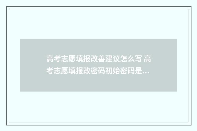 高考志愿填报改善建议怎么写 高考志愿填报改密码初始密码是啥