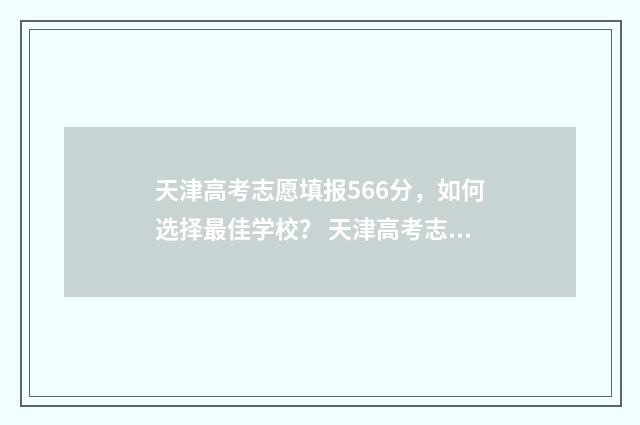 天津高考志愿填报566分，如何选择最佳学校？ 天津高考志愿填报规则讲解