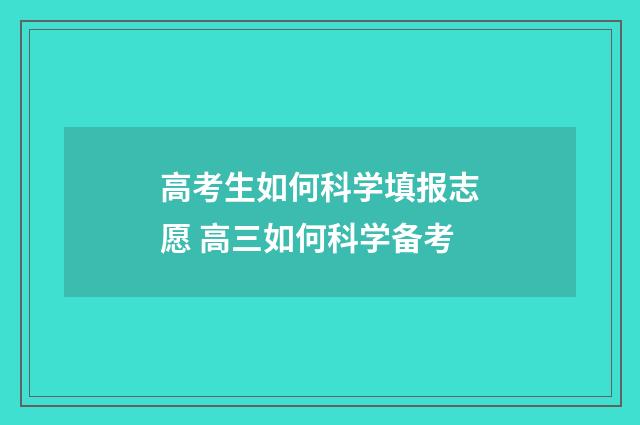 高考生如何科学填报志愿 高三如何科学备考