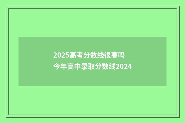 2025高考分数线很高吗 今年高中录取分数线2024
