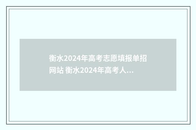 衡水2024年高考志愿填报单招网站 衡水2024年高考人数