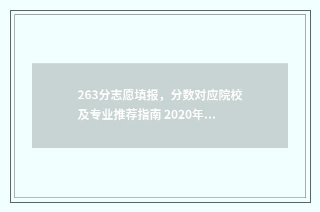 263分志愿填报，分数对应院校及专业推荐指南 2020年高考96个志愿怎么报