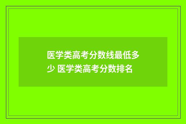 医学类高考分数线最低多少 医学类高考分数排名
