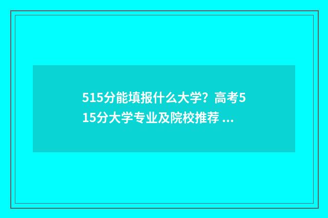 515分能填报什么大学？高考515分大学专业及院校推荐 515分能上本科吗