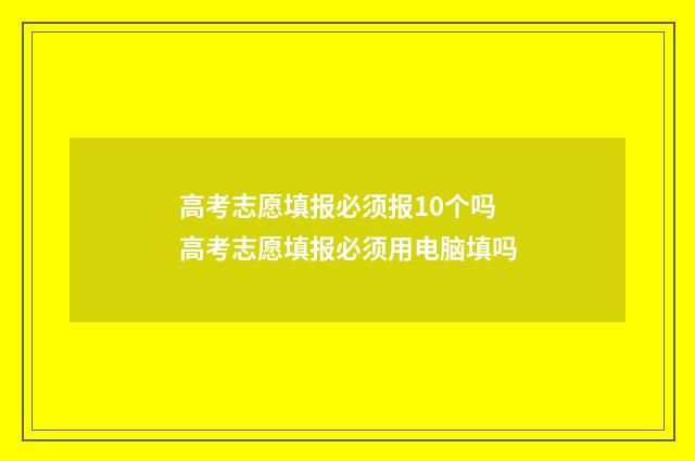 高考志愿填报必须报10个吗 高考志愿填报必须用电脑填吗