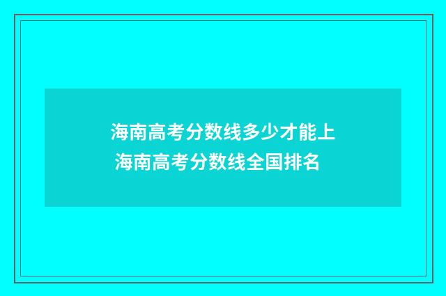 海南高考分数线多少才能上 海南高考分数线全国排名